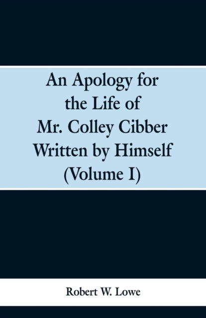 Cover for Robert W Lowe · An Apology for the Life of Mr. Colley Cibber Written by Himself (Volume I) (Paperback Bog) (2019)