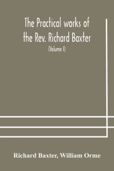 Cover for Richard Baxter · The practical works of the Rev. Richard Baxter, with a life of the author, and a critical examination of his writings (Volume I) (Pocketbok) (2020)