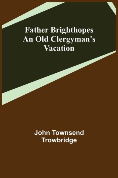 Father Brighthopes An Old Clergyman's Vacation - John Townsend Trowbridge - Książki - Alpha Edition - 9789355758514 - 29 grudnia 2021