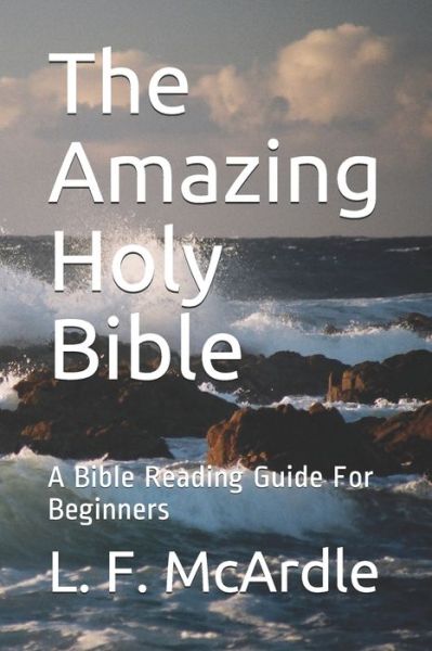 Cover for L F McArdle · The Amazing Holy Bible: A Bible Reading Guide For Beginners (Taschenbuch) (2020)