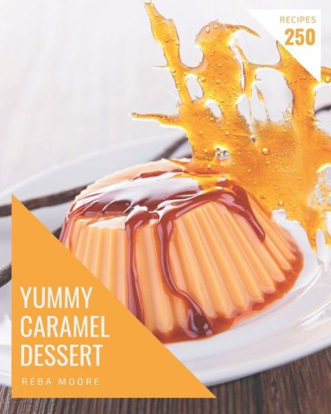 250 Yummy Caramel Dessert Recipes - Reba Moore - Kirjat - Independently Published - 9798682746514 - perjantai 4. syyskuuta 2020