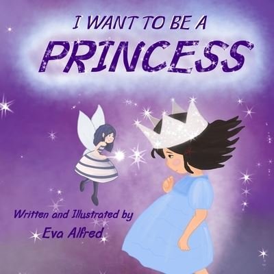 I Want To Be A PRINCESS - Eva Alfred - Bücher - Independently Published - 9798725869514 - 21. März 2021
