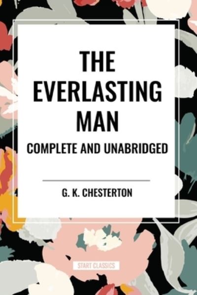 The Everlasting Man Complete and Unabridged - G K Chesterton - Books - Start Classics - 9798880915514 - March 26, 2024