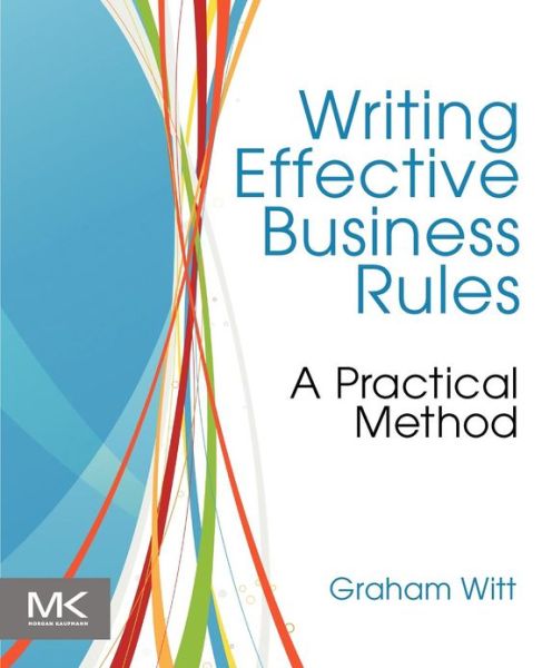 Cover for Witt, Graham (Independent Consultant, Sydney, Australia) · Writing Effective Business Rules (Paperback Book) (2012)