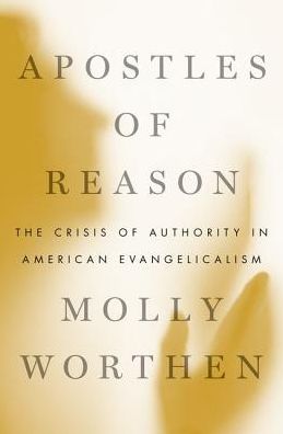 Cover for Worthen, Molly (Assistant Professor of History, Assistant Professor of History, University of North Carolina at Chapel Hill) · Apostles of Reason: The Crisis of Authority in American Evangelicalism (Taschenbuch) (2016)