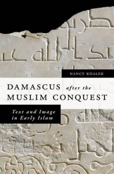 Cover for Khalek, Nancy (Assistant Professor, Assistant Professor, Brown University) · Damascus after the Muslim Conquest: Text and Image in Early Islam (Hardcover Book) (2011)