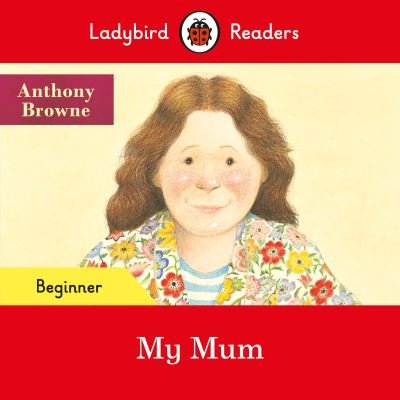 Cover for Anthony Browne · Ladybird Readers Beginner Level - Anthony Browne - My Mum (ELT Graded Reader) - Ladybird Readers (Paperback Bog) (2021)