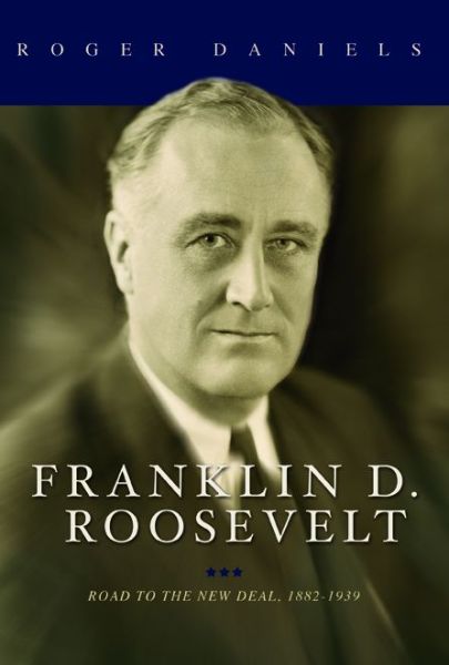 Cover for Roger Daniels · Franklin D. Roosevelt: Road to the New Deal, 1882-1939 (Inbunden Bok) (2015)