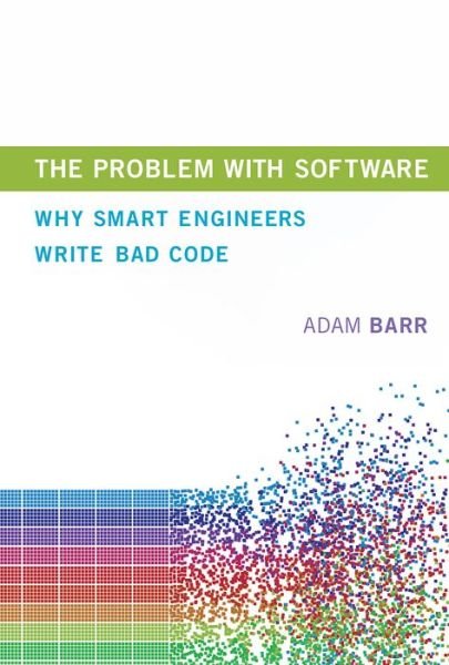 Cover for Barr, Adam (Microsoft) · The Problem With Software: Why Smart Engineers Write Bad Code - The MIT Press (Hardcover Book) (2018)