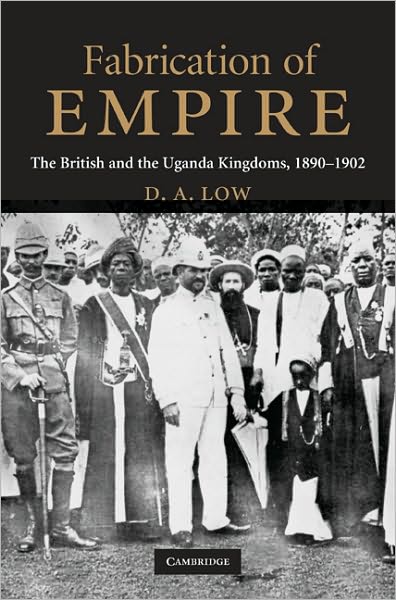 Cover for Low, D. A. (Australian National University, Canberra) · Fabrication of Empire: The British and the Uganda Kingdoms, 1890–1902 (Hardcover Book) (2009)