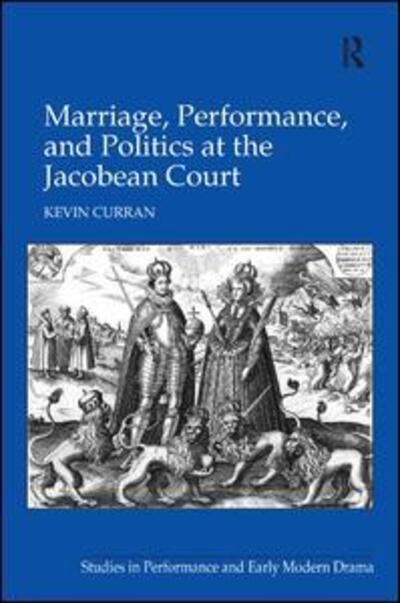 Marriage, Performance, and Politics at the Jacobean Court - Kevin Curran - Books - Taylor & Francis Ltd - 9780754663515 - September 28, 2009