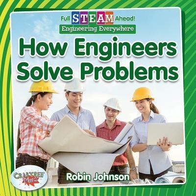 Full STEAM Ahead!: How Engineers Solve Problems - Full STEAM Ahead! - Robin Johnson - Books - Crabtree Publishing Co,US - 9780778762515 - March 5, 2019