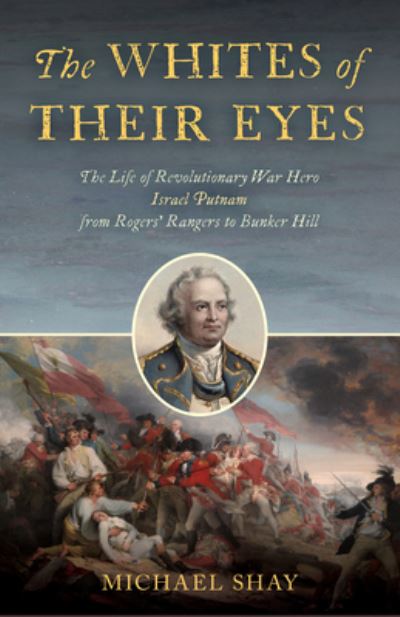 Cover for Michael E. Shay · The Whites of Their Eyes: The Life of Revolutionary War Hero Israel Putnam from Rogers' Rangers to Bunker Hill (Hardcover Book) (2023)