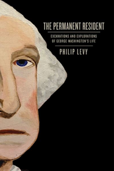 Cover for Philip Levy · The Permanent Resident: Excavations and Explorations of George Washington’s Life - Early American Histories (Hardcover Book) (2022)