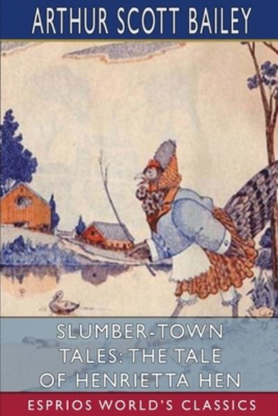 Slumber-Town Tales: The Tale of Henrietta Hen (Esprios Classics) - Arthur Scott Bailey - Kirjat - Blurb - 9781006295515 - perjantai 26. huhtikuuta 2024