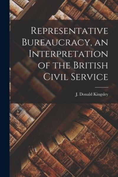 Cover for J Donald (John Donald) 19 Kingsley · Representative Bureaucracy, an Interpretation of the British Civil Service (Paperback Book) (2021)