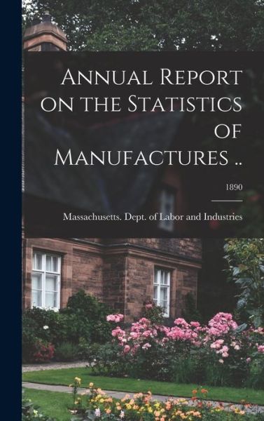 Cover for Massachusetts Dept of Labor and Ind · Annual Report on the Statistics of Manufactures ..; 1890 (Hardcover Book) (2021)