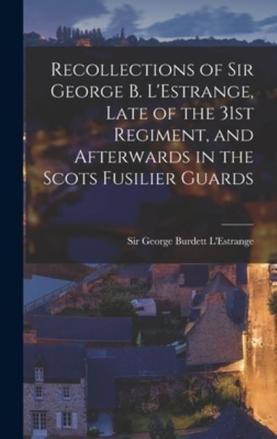 Cover for Sir George Burdett L'Estrange · Recollections of Sir George B. L'Estrange, Late of the 31st Regiment, and Afterwards in the Scots Fusilier Guards (Hardcover Book) (2021)