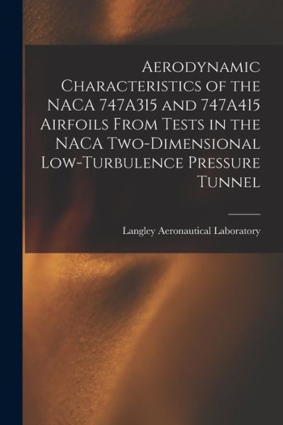 Cover for Langley Aeronautical Laboratory · Aerodynamic Characteristics of the NACA 747A315 and 747A415 Airfoils From Tests in the NACA Two-dimensional Low-turbulence Pressure Tunnel (Paperback Book) (2021)