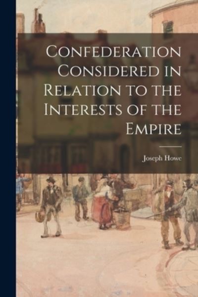 Cover for Joseph 1804-1873 Howe · Confederation Considered in Relation to the Interests of the Empire (Paperback Book) (2021)
