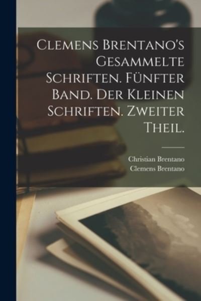 Cover for Clemens Brentano · Clemens Brentano's Gesammelte Schriften. Fünfter Band. der Kleinen Schriften. Zweiter Theil (Bog) (2022)