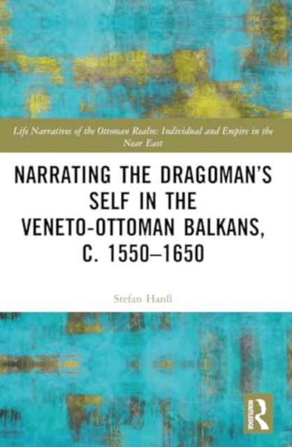 Narrating the Dragoman’s Self in the Veneto-Ottoman Balkans, c. 1550–1650 - Life Narratives of the Ottoman Realm: Individual and Empire in the Near East - Stefan Hanß - Bücher - Taylor & Francis Ltd - 9781032469515 - 28. November 2024