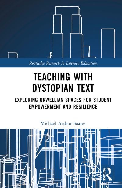 Cover for Soares, Michael Arthur (Heartland Community College, USA) · Teaching with Dystopian Text: Exploring Orwellian Spaces for Student Empowerment and Resilience - Routledge Research in Literacy Education (Gebundenes Buch) (2023)