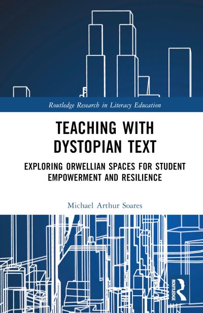 Cover for Soares, Michael Arthur (Heartland Community College, USA) · Teaching with Dystopian Text: Exploring Orwellian Spaces for Student Empowerment and Resilience - Routledge Research in Literacy Education (Hardcover Book) (2023)