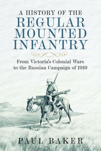 Cover for Paul Baker · A History of the Regular Mounted Infantry: From Victoria's Colonial Wars to the Russian Campaign of 1919 (Inbunden Bok) (2024)