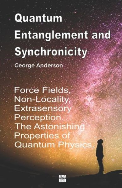 Quantum Entanglement and Synchronicity. Force Fields, Non-Locality, Extrasensory Perception. The Astonishing Properties of Quantum Physics. - George Anderson - Books - Independently published - 9781096494515 - May 1, 2019