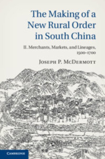 Cover for McDermott, Joseph P. (University of Cambridge) · The Making of a New Rural Order in South China: Volume 2, Merchants, Markets, and Lineages, 1500–1700 (Hardcover bog) (2020)