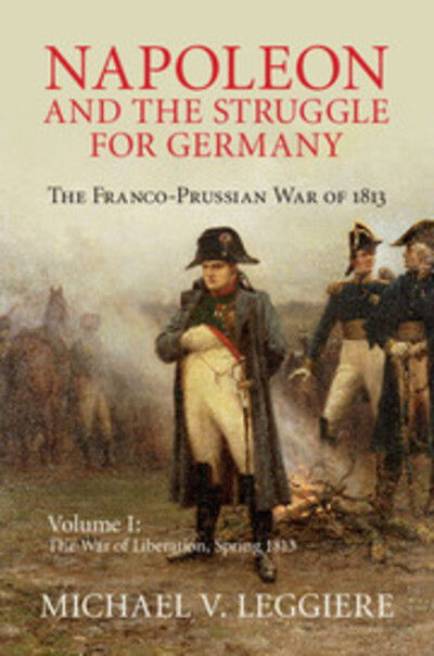 Cover for Leggiere, Michael V. (University of North Texas) · Napoleon and the Struggle for Germany: The Franco-Prussian War of 1813 - Cambridge Military Histories (Hardcover Book) (2015)