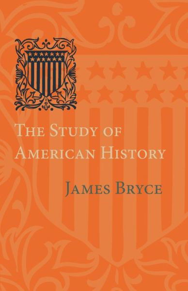 The Study of American History: Being the Inaugural Lecture of the Sir George Watson Chair of American History, Literature and Institutions - James Bryce - Books - Cambridge University Press - 9781107639515 - May 8, 2014