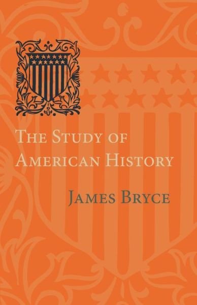 The Study of American History: Being the Inaugural Lecture of the Sir George Watson Chair of American History, Literature and Institutions - James Bryce - Livros - Cambridge University Press - 9781107639515 - 8 de maio de 2014