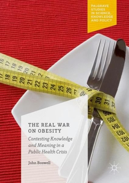 Cover for John Boswell · The Real War on Obesity: Contesting Knowledge and Meaning in a Public Health Crisis (Hardcover Book) [1st ed. 2016 edition] (2016)