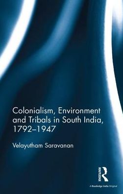 Cover for Saravanan, Velayutham (Velayutham Saravanan, Professor and Director of Centre for Jawaharlal Nehru Studies, Jamia Millia Islamia (Central University), New Delhi) · Colonialism, Environment and Tribals in South India,1792-1947 (Hardcover Book) (2016)