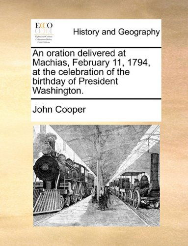 An Oration Delivered at Machias, February 11, 1794, at the Celebration of the Birthday of President Washington. - John Cooper - Books - Gale ECCO, Print Editions - 9781140650515 - May 27, 2010