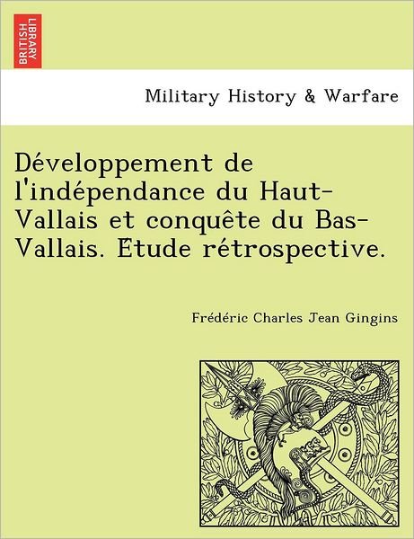 Cover for Fr D Ric Charles Jean Gingins · De Veloppement De L'inde Pendance Du Haut-vallais et Conque Te Du Bas-vallais. E Tude Re Trospective. (Taschenbuch) (2011)