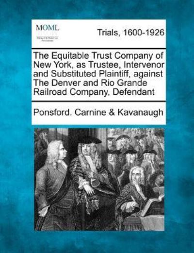 Cover for Ponsford Carnine Kavanaugh · The Equitable Trust Company of New York, As Trustee, Intervenor and Substituted Plaintiff, Against the Denver and Rio Grande Railroad Company, Defendant (Paperback Book) (2012)