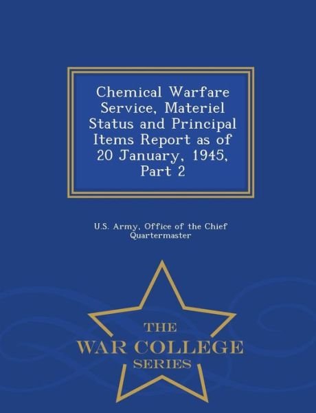 Cover for Office of the Chief Quarterma U S Army · Chemical Warfare Service, Materiel Status and Principal Items Report As of 20 January, 1945, Part 2 - War College Series (Pocketbok) (2015)
