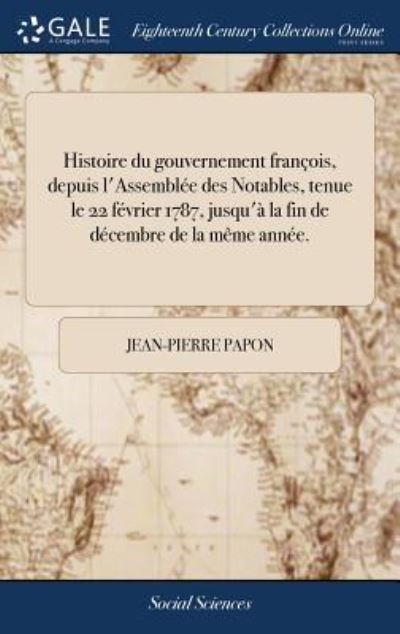 Cover for Jean-Pierre Papon · Histoire Du Gouvernement Fran ois, Depuis l'Assembl e Des Notables, Tenue Le 22 F vrier 1787, Jusqu'  La Fin de D cembre de la M me Ann e. (Hardcover Book) (2018)