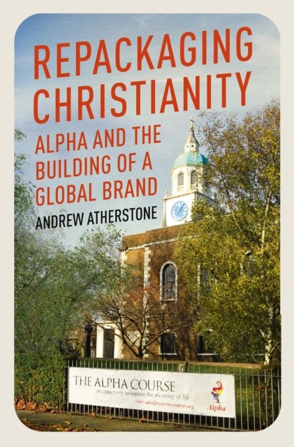 Cover for Andrew Atherstone · Repackaging Christianity: Alpha and the building of a global brand (Hardcover Book) (2022)