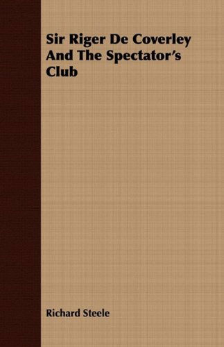 Sir Riger De Coverley and the Spectator's Club - Richard Steele - Böcker - Sanborn Press - 9781409791515 - 2 juli 2008