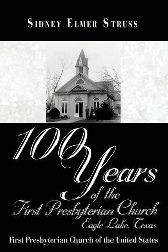 100 Years of the First Presbyterian Church, Eagle Lake, Texas: First Presbyterian Church of the United States - Sidney Elmer Struss - Böcker - Trafford Publishing - 9781426914515 - 11 augusti 2009