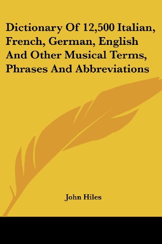 Cover for John Hiles · Dictionary of 12,500 Italian, French, German, English and Other Musical Terms, Phrases and Abbreviations (Paperback Book) (2007)