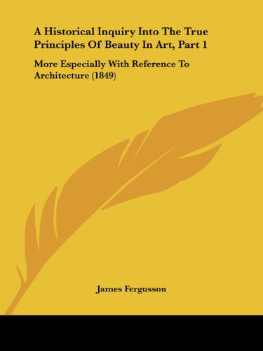 Cover for James Fergusson · A Historical Inquiry into the True Principles of Beauty in Art, Part 1: More Especially with Reference to Architecture (1849) (Paperback Book) (2008)