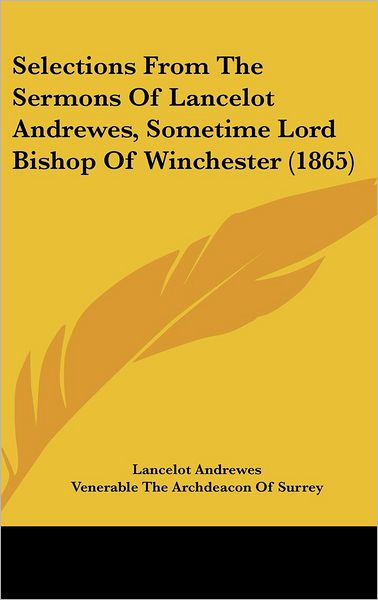 Cover for Lancelot Andrewes · Selections from the Sermons of Lancelot Andrewes, Sometime Lord Bishop of Winchester (1865) (Hardcover Book) (2008)