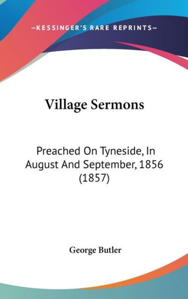 Cover for George Butler · Village Sermons: Preached on Tyneside, in August and September, 1856 (1857) (Inbunden Bok) (2008)