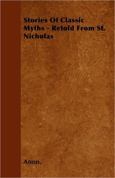 Stories Of Classic Myths - Retold From St. Nicholas - Anon. - Bøger - Aslan Press - 9781445568515 - 3. april 2010