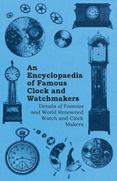 Cover for Anon · An Encyclopaedia of Famous Clock and Watchmakers - Details of Famous and World Renowned Watch and Clock Makers (Paperback Book) (2011)